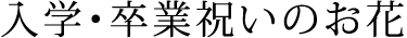 入学・卒業祝いのお花