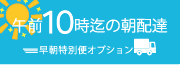 午前10時迄の配達 早朝特別便オプション